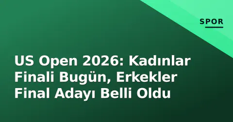 US Open 2026: Kadınlar Finali Bugün, Erkekler Final Adayı Belli Oldu
