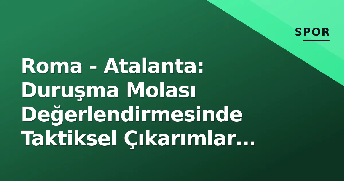 Roma - Atalanta: Duruşma Molası Değerlendirmesinde Taktiksel Çıkarımlar ve Şampiyonluk Yarışının Yeni Denklemi Roma - Atalanta: Duruşma Molası Değerlendirmesinde Taktiksel Çıkarımlar ve Şampiyonluk Yarışının Yeni Denklemi