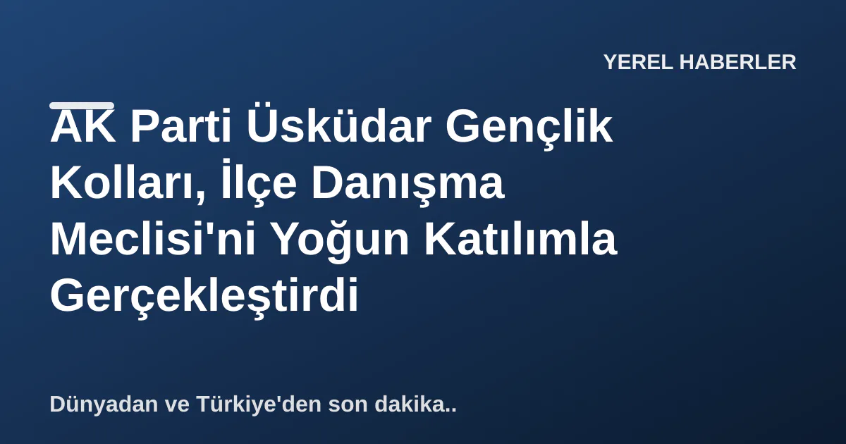 AK Parti Üsküdar Gençlik Kolları, İlçe Danışma Meclisi'ni Yoğun Katılımla Gerçekleştirdi AK Parti Üsküdar Gençlik Kolları, İlçe Danışma Meclisi'ni Yoğun Katılımla Gerçekleştirdi