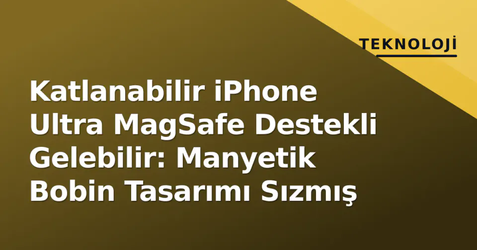 Katlanabilir iPhone Ultra MagSafe Destekli Gelebilir: Manyetik Bobin Tasarımı Sızmış görseli