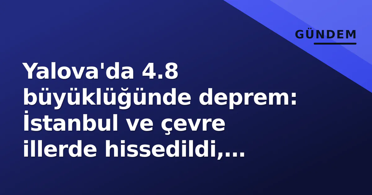 Yalova'da 4.8 büyüklüğünde deprem: İstanbul ve çevre illerde hissedildi, Kandilli açıkladı Yalova'da 4.8 büyüklüğünde deprem: İstanbul ve çevre illerde hissedildi, Kandilli açıkladı