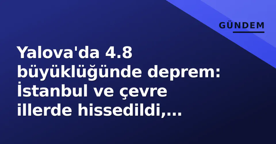 Yalova'da 4.8 büyüklüğünde deprem: İstanbul ve çevre illerde hissedildi, Kandilli açıkladı görseli