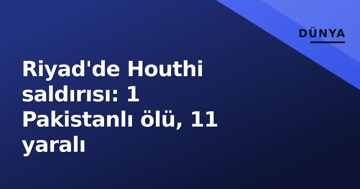 Riyad'de Houthi saldırısı: 1 Pakistanlı ölü, 11 yaralı Riyad'de Houthi saldırısı: 1 Pakistanlı ölü, 11 yaralı
