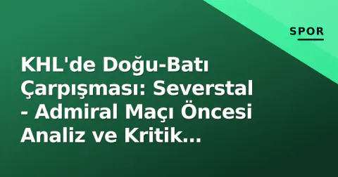 KHL'de Doğu-Batı Çarpışması: Severstal - Admiral Maçı Öncesi Analiz ve Kritik Detaylar
