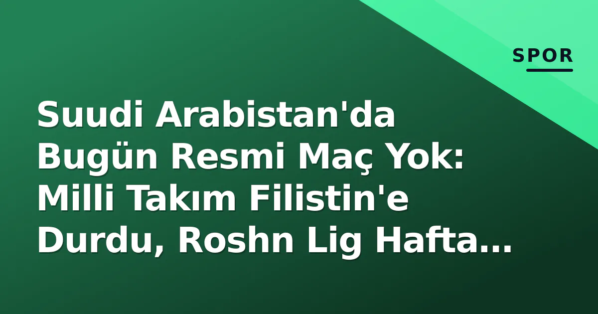 Suudi Arabistan'da Bugün Resmi Maç Yok: Milli Takım Filistin'e Durdu, Roshn Lig Hafta Sonuna Geçti Suudi Arabistan'da Bugün Resmi Maç Yok: Milli Takım Filistin'e Durdu, Roshn Lig Hafta Sonuna Geçti