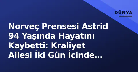 Norveç Prensesi Astrid 94 Yaşında Hayatını Kaybetti: Kraliyet Ailesi İki Gün İçinde İkinci Yasını Yaşıyor