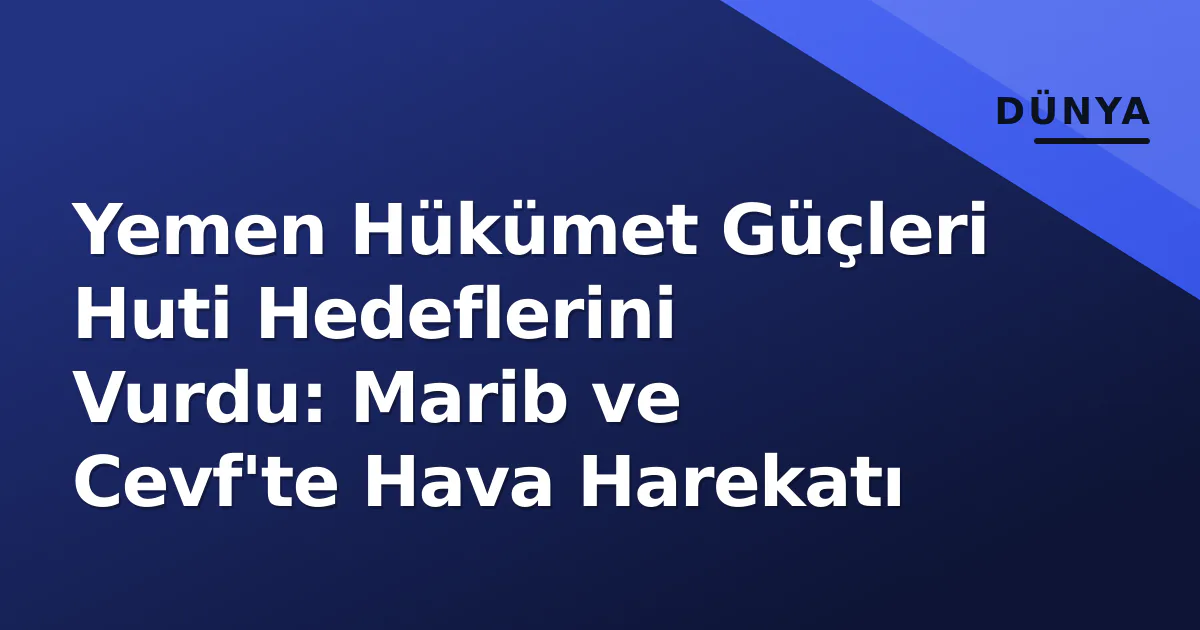 Yemen Hükümet Güçleri Huti Hedeflerini Vurdu: Marib ve Cevf'te Hava Harekatı Yemen Hükümet Güçleri Huti Hedeflerini Vurdu: Marib ve Cevf'te Hava Harekatı