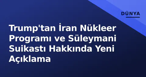 Trump'tan İran Nükleer Programı ve Süleymani Suikastı Hakkında Yeni Açıklama