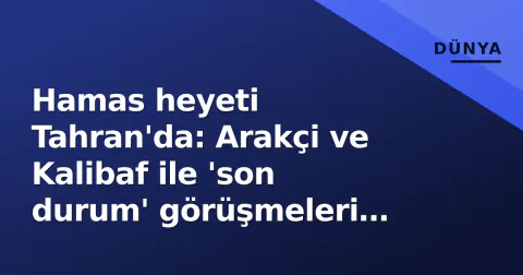 Hamas heyeti Tahran'da: Arakçi ve Kalibaf ile 'son durum' görüşmeleri yapıldı