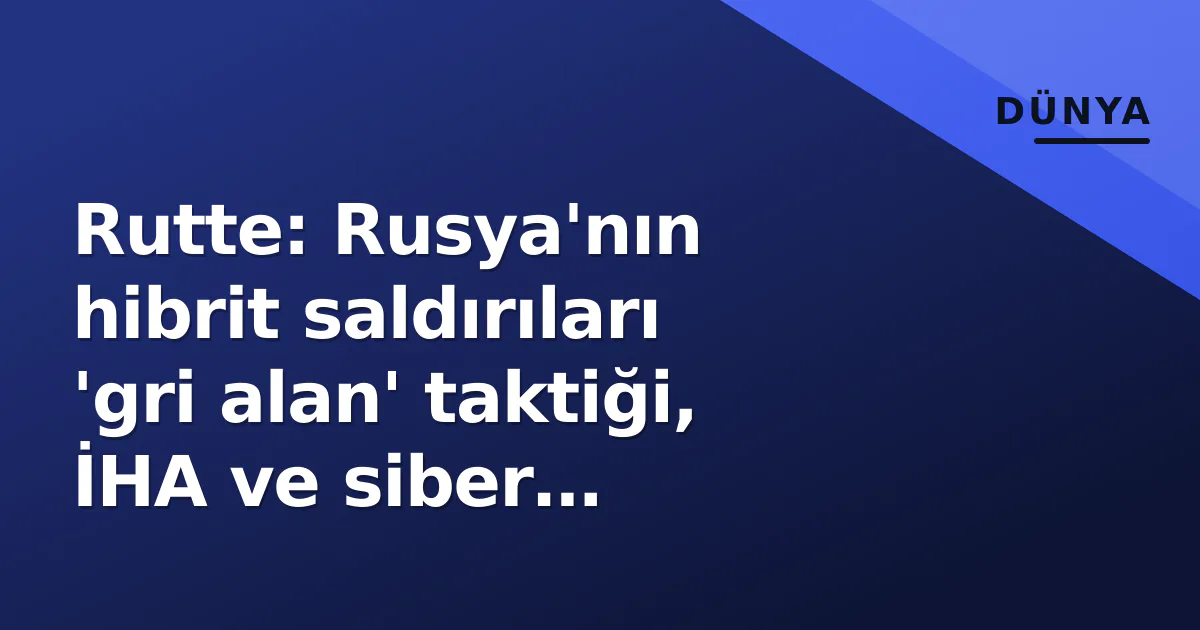 Rutte: Rusya'nın hibrit saldırıları 'gri alan' taktiği, İHA ve siber operasyonlar içeriyor Rutte: Rusya'nın hibrit saldırıları 'gri alan' taktiği, İHA ve siber operasyonlar içeriyor