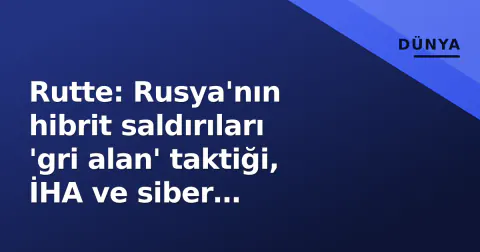 Rutte: Rusya'nın hibrit saldırıları 'gri alan' taktiği, İHA ve siber operasyonlar içeriyor