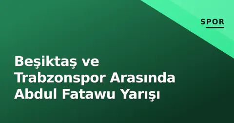 Beşiktaş ve Trabzonspor Arasında Abdul Fatawu Yarışı