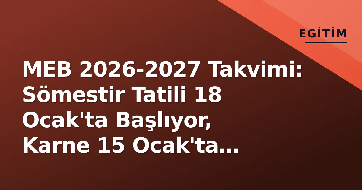 MEB 2026-2027 Takvimi: Sömestir Tatili 18 Ocak'ta Başlıyor, Karne 15 Ocak'ta Dağıtılacak MEB 2026-2027 Takvimi: Sömestir Tatili 18 Ocak'ta Başlıyor, Karne 15 Ocak'ta Dağıtılacak