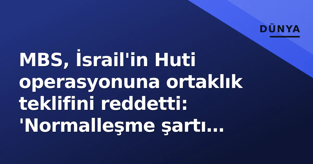 MBS, İsrail'in Huti operasyonuna ortaklık teklifini reddetti: 'Normalleşme şartı değil, risk' MBS, İsrail'in Huti operasyonuna ortaklık teklifini reddetti: 'Normalleşme şartı değil, risk'