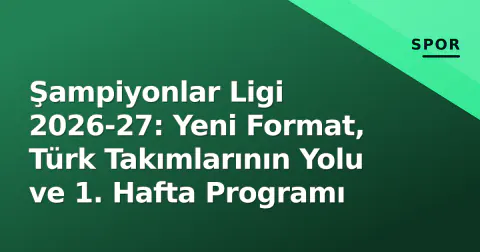Şampiyonlar Ligi 2026-27: Yeni Format, Türk Takımlarının Yolu ve 1. Hafta Programı