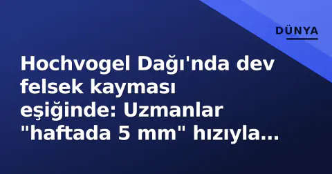 Hochvogel Dağı'nda dev felsek kayması eşiğinde: Uzmanlar "haftada 5 mm" hızıyla alarm çaldı