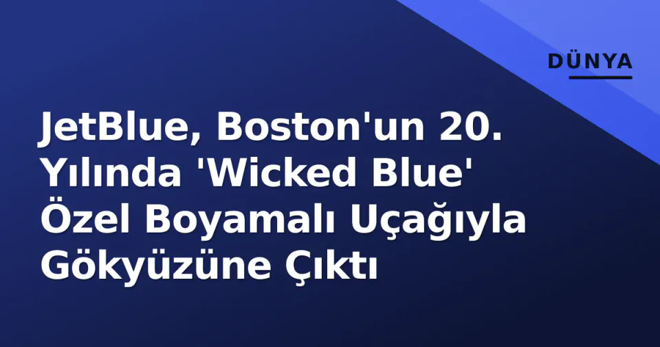 JetBlue, Boston'un 20. Yılında 'Wicked Blue' Özel Boyamalı Uçağıyla Gökyüzüne Çıktı görseli
