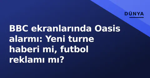 BBC ekranlarında Oasis alarmı: Yeni turne haberi mi, futbol reklamı mı?