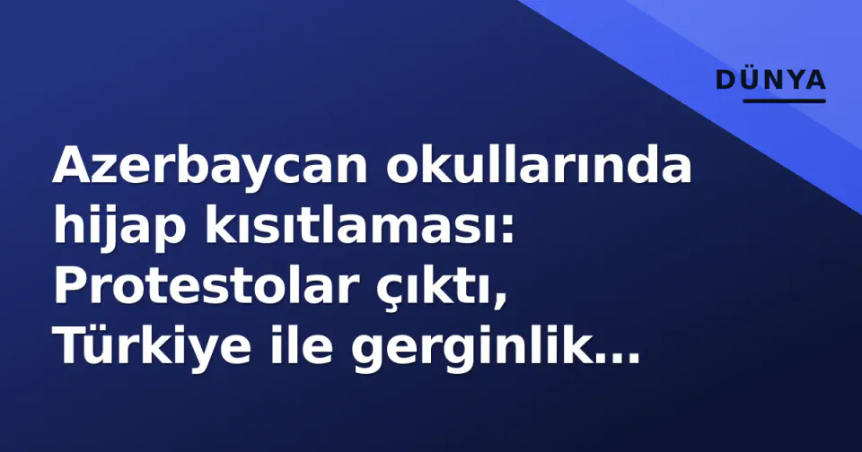 Azerbaycan okullarında hijap kısıtlaması: Protestolar çıktı, Türkiye ile gerginlik yarandı görseli