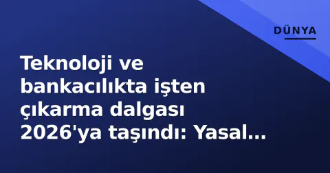 Teknoloji ve bankacılıkta işten çıkarma dalgası 2026'ya taşındı: Yasal tavanlar değişse de işsizlik riski artıyor