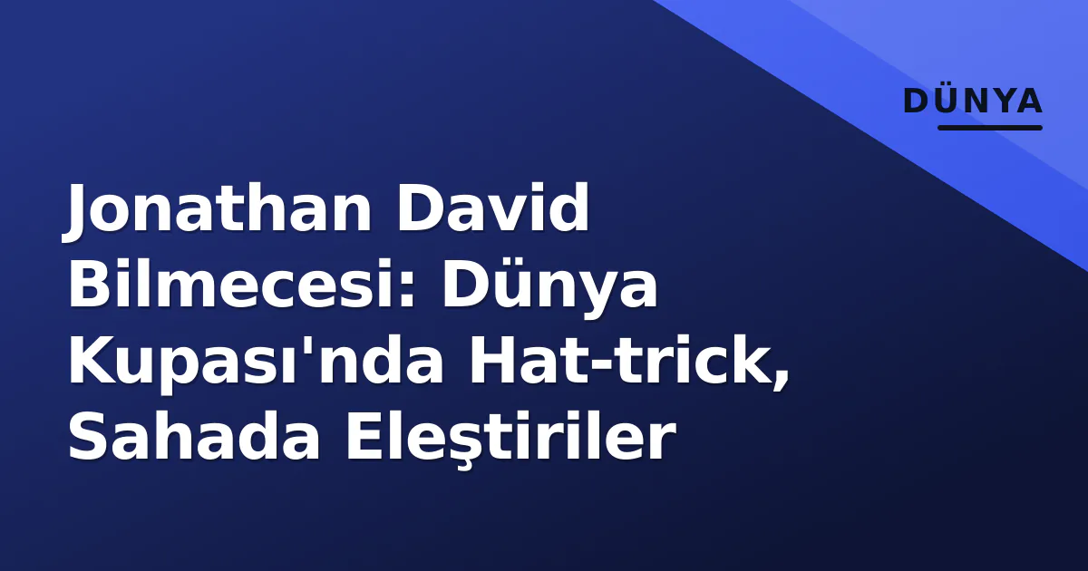 Jonathan David Bilmecesi: Dünya Kupası'nda Hat-trick, Sahada Eleştiriler Jonathan David Bilmecesi: Dünya Kupası'nda Hat-trick, Sahada Eleştiriler