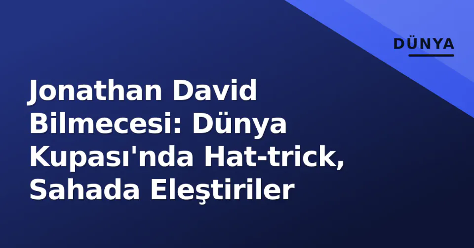 Jonathan David Bilmecesi: Dünya Kupası'nda Hat-trick, Sahada Eleştiriler görseli
