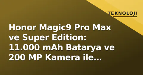 Honor Magic9 Pro Max ve Super Edition: 11.000 mAh Batarya ve 200 MP Kamera ile Venedik'ten Global Sahneye