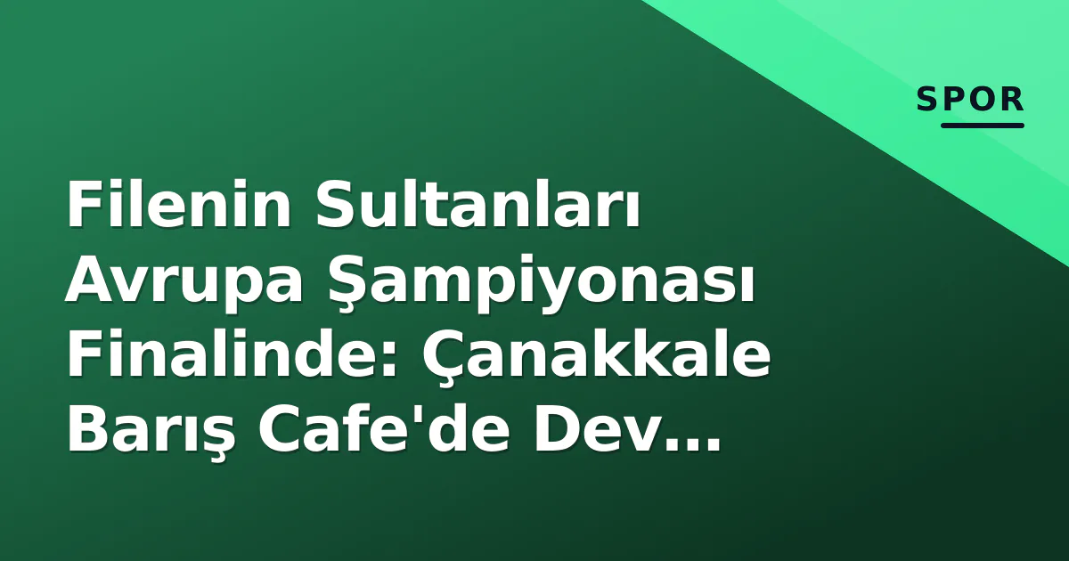 Filenin Sultanları Avrupa Şampiyonası Finalinde: Çanakkale Barış Cafe'de Dev Ekran Heyecanı Filenin Sultanları Avrupa Şampiyonası Finalinde: Çanakkale Barış Cafe'de Dev Ekran Heyecanı