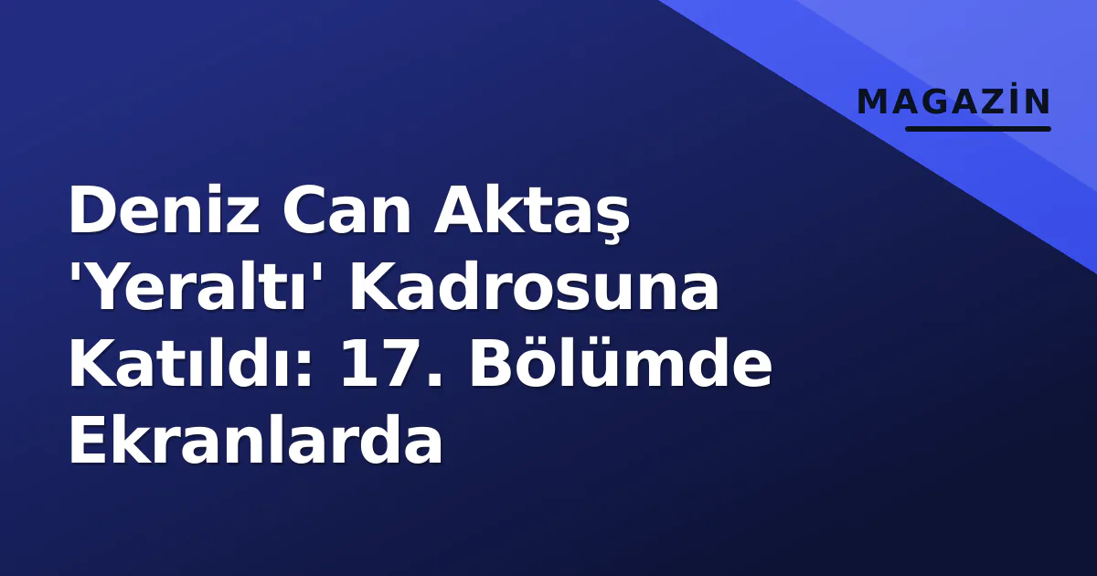 Deniz Can Aktaş 'Yeraltı' Kadrosuna Katıldı: 17. Bölümde Ekranlarda Deniz Can Aktaş 'Yeraltı' Kadrosuna Katıldı: 17. Bölümde Ekranlarda