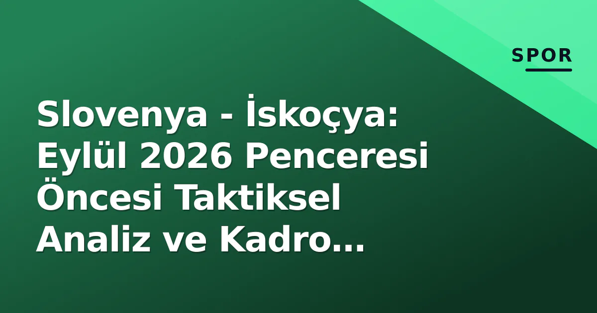 Slovenya - İskoçya: Eylül 2026 Penceresi Öncesi Taktiksel Analiz ve Kadro Kırılmaları Slovenya - İskoçya: Eylül 2026 Penceresi Öncesi Taktiksel Analiz ve Kadro Kırılmaları