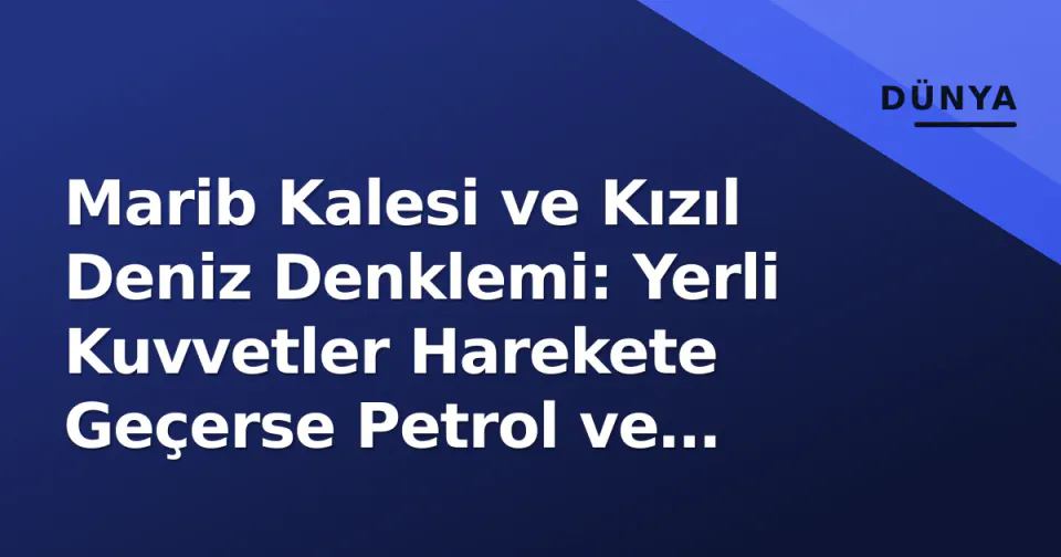 Marib Kalesi ve Kızıl Deniz Denklemi: Yerli Kuvvetler Harekete Geçerse Petrol ve Bölge İçin 3 Senaryo görseli