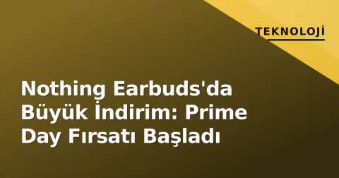 Nothing Earbuds'da Büyük İndirim: Prime Day Fırsatı Başladı
