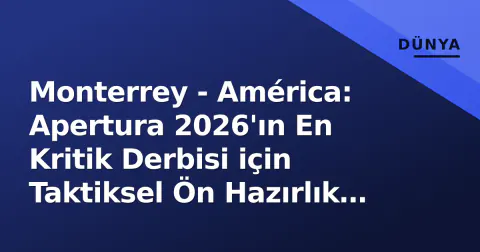 Monterrey - América: Apertura 2026'ın En Kritik Derbisi için Taktiksel Ön Hazırlık ve Kadro Analizi