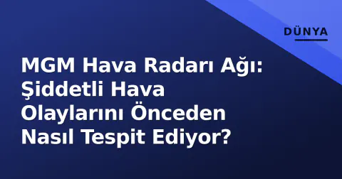 MGM Hava Radarı Ağı: Şiddetli Hava Olaylarını Önceden Nasıl Tespit Ediyor?
