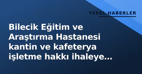 Bilecik Eğitim ve Araştırma Hastanesi kantin ve kafeterya işletme hakkı ihaleye çıkarıldı
