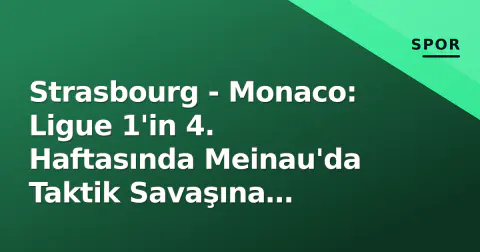 Strasbourg - Monaco: Ligue 1'in 4. Haftasında Meinau'da Taktik Savaşına Hazırlık