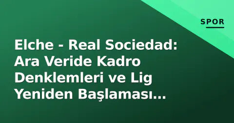 Elche - Real Sociedad: Ara Veride Kadro Denklemleri ve Lig Yeniden Başlaması Öncesi Analiz