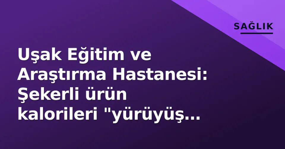 Uşak Eğitim ve Araştırma Hastanesi: Şekerli ürün kalorileri "yürüyüş diliyle" anlatıldı görseli
