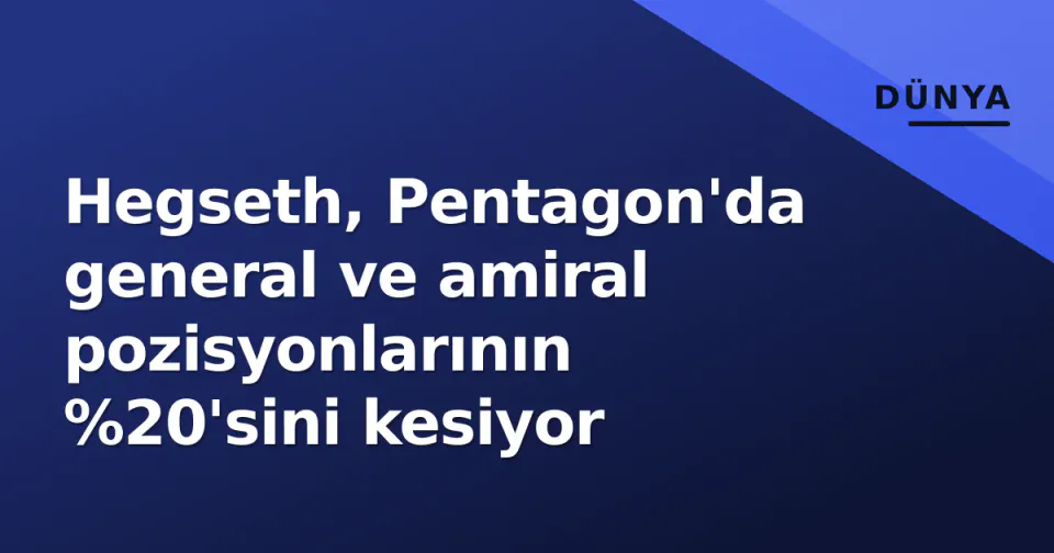Hegseth, Pentagon'da general ve amiral pozisyonlarının %20'sini kesiyor görseli