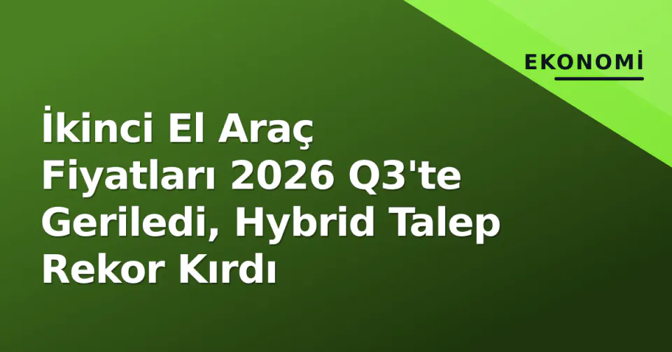İkinci El Araç Fiyatları 2026 Q3'te Geriledi, Hybrid Talep Rekor Kırdı görseli