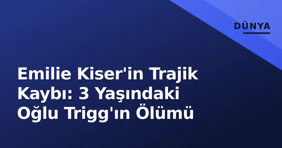 Emilie Kiser'in Trajik Kaybı: 3 Yaşındaki Oğlu Trigg'ın Ölümü görseli