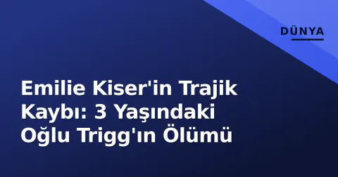 Emilie Kiser'in Trajik Kaybı: 3 Yaşındaki Oğlu Trigg'ın Ölümü