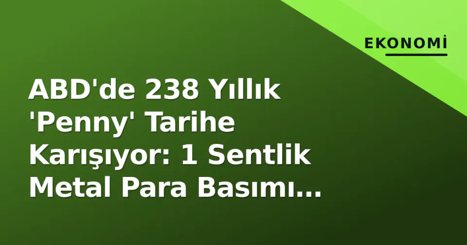 ABD'de 238 Yıllık 'Penny' Tarihe Karışıyor: 1 Sentlik Metal Para Basımı Resmen Durduruldu görseli