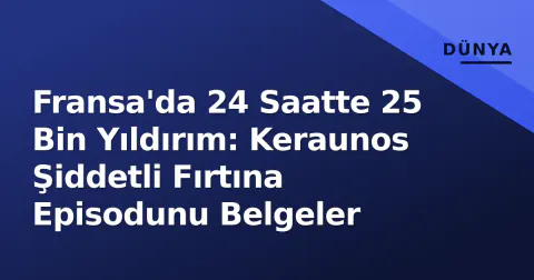 Fransa'da 24 Saatte 25 Bin Yıldırım: Keraunos Şiddetli Fırtına Episodunu Belgeler