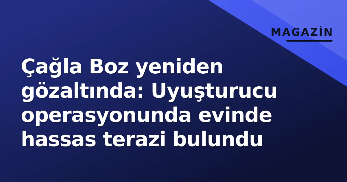 Çağla Boz yeniden gözaltında: Uyuşturucu operasyonunda evinde hassas terazi bulundu Çağla Boz yeniden gözaltında: Uyuşturucu operasyonunda evinde hassas terazi bulundu