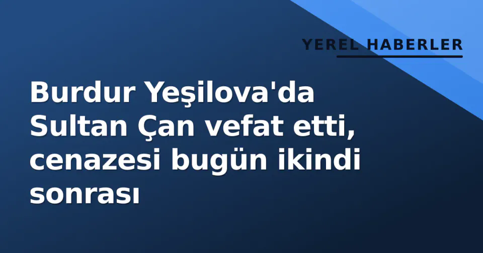 Burdur Yeşilova'da Sultan Çan vefat etti, cenazesi bugün ikindi sonrası görseli