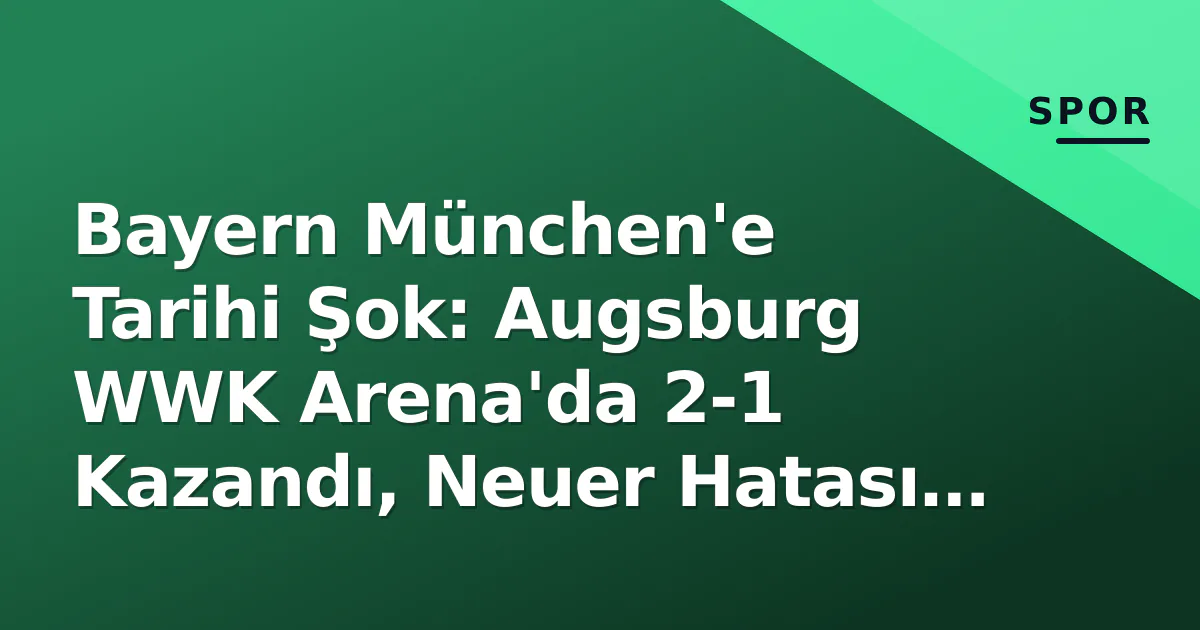 Bayern München'e Tarihi Şok: Augsburg WWK Arena'da 2-1 Kazandı, Neuer Hatası Belirledi Bayern München'e Tarihi Şok: Augsburg WWK Arena'da 2-1 Kazandı, Neuer Hatası Belirledi