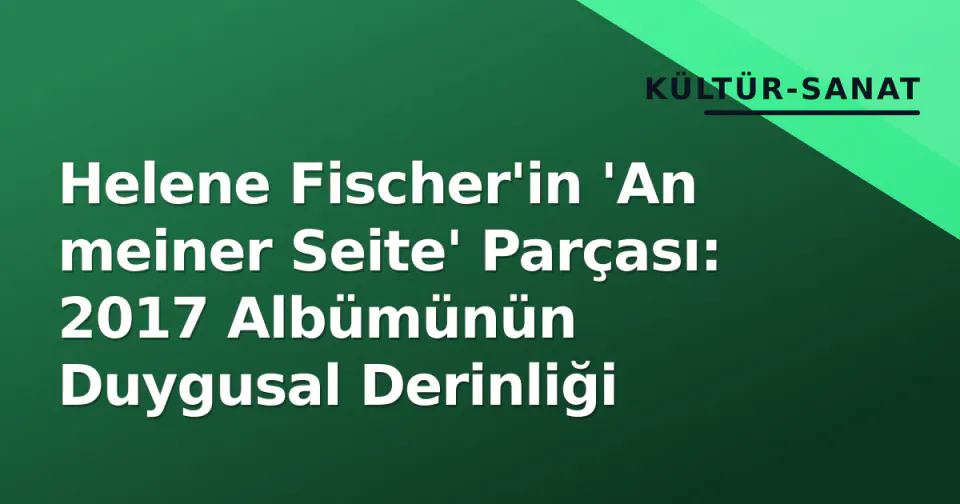 Helene Fischer'in 'An meiner Seite' Parçası: 2017 Albümünün Duygusal Derinliği görseli