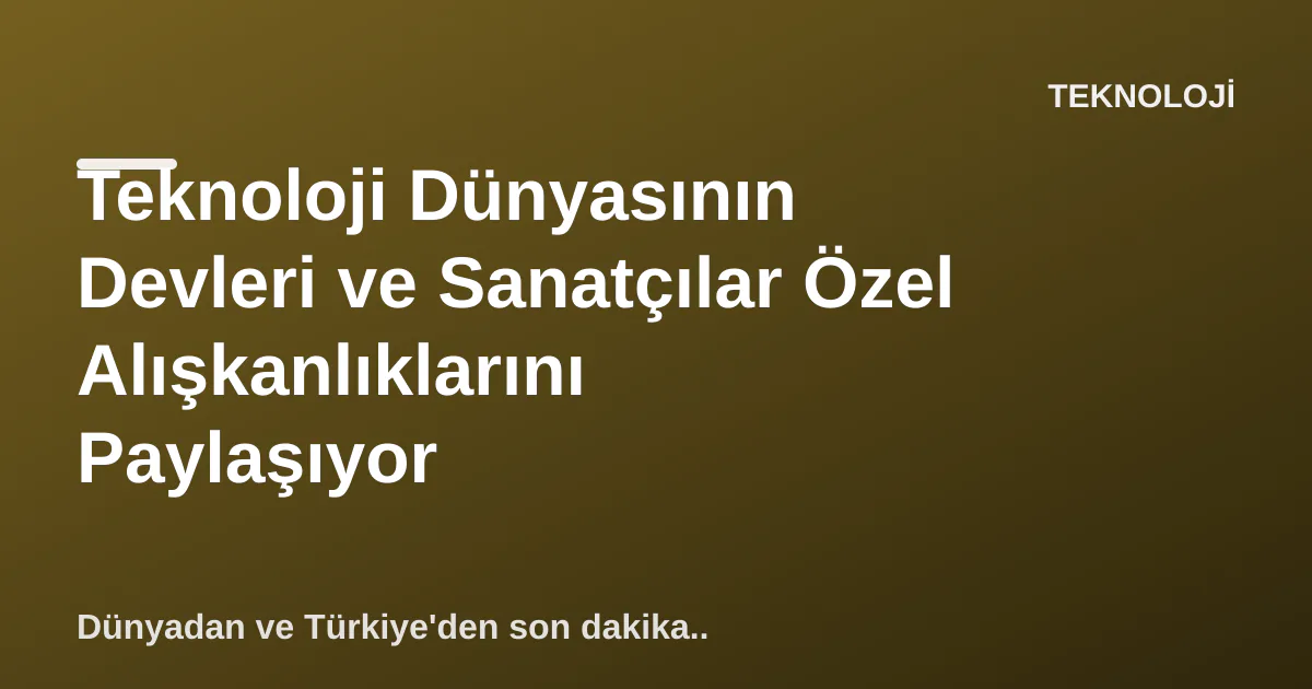 Teknoloji Dünyasının Devleri ve Sanatçılar Özel Alışkanlıklarını Paylaşıyor Teknoloji Dünyasının Devleri ve Sanatçılar Özel Alışkanlıklarını Paylaşıyor