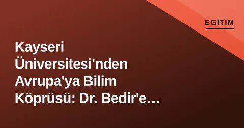 Kayseri Üniversitesi'nden Avrupa'ya Bilim Köprüsü: Dr. Bedir'e Tam Destek